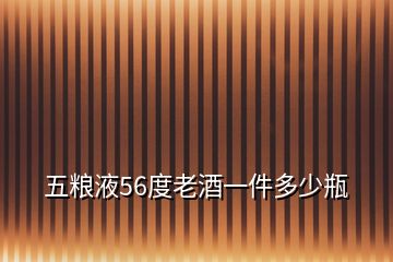 五粮液56度老酒一件多少瓶