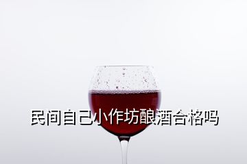 民间自己小作坊酿酒合格吗