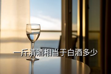 一斤清酒相当于白酒多少