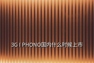 3G I PHONO国内什么时候上市