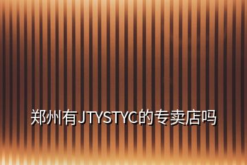 郑州有JTYSTYC的专卖店吗