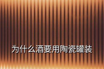 为什么酒要用陶瓷罐装