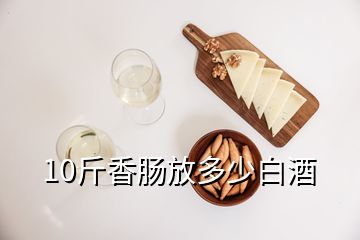 10斤香肠放多少白酒