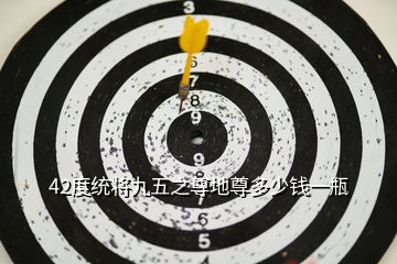 42度统将九五之尊地尊多少钱一瓶