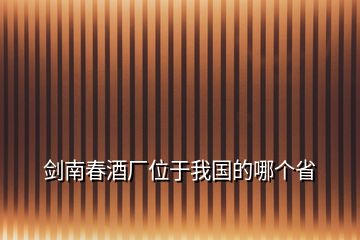 剑南春酒厂位于我国的哪个省