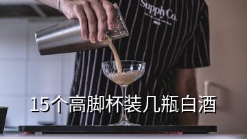 15个高脚杯装几瓶白酒