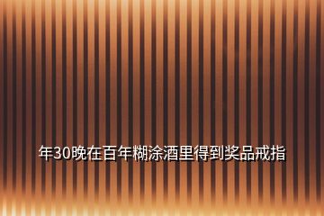 年30晚在百年糊涂酒里得到奖品戒指