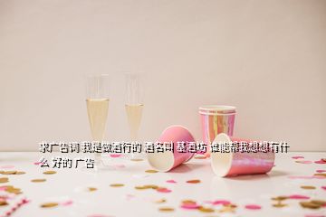 求广告词 我是做酒行的 酒名叫 基酒坊 谁能帮我想想有什么 好的 广告