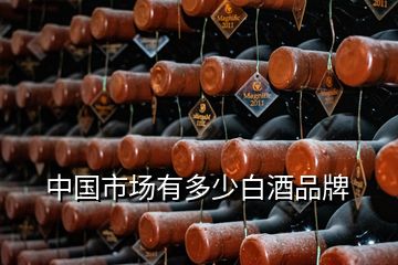 中国市场有多少白酒品牌