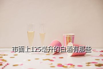 市面上125毫升的白酒有那些