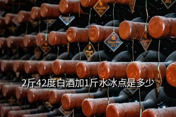 2斤42度白酒加1斤水冰点是多少