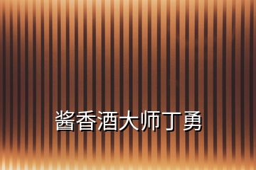 酱香酒大师丁勇