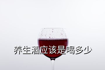 养生酒应该是喝多少