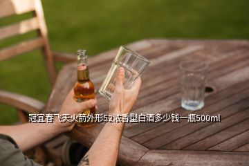 冠宜春飞天火箭外形52浓香型白酒多少钱一瓶500ml