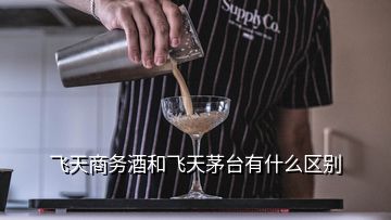 飞天商务酒和飞天茅台有什么区别