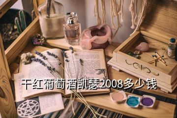 干红葡萄酒凯瑟2008多少钱