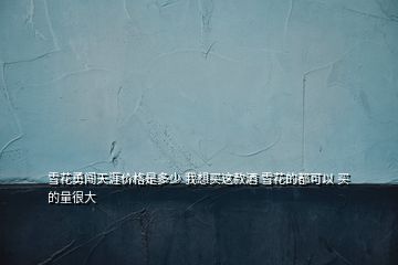 雪花勇闯天涯价格是多少 我想买这款酒 雪花的都可以 买的量很大