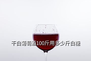 干白葡萄酒100斤用多少斤白糖