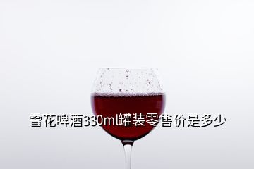 雪花啤酒330ml罐装零售价是多少