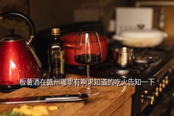 板薯酒在赣州哪里有啊求知道的吃火告知一下