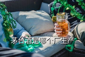 茅台酒是哪个厂生产