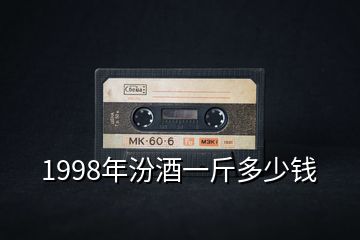 1998年汾酒一斤多少钱