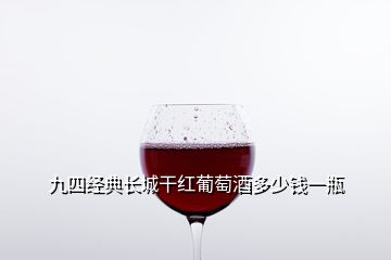 九四经典长城干红葡萄酒多少钱一瓶