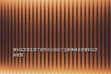 便利店货架生锈了颜色也比较旧了生新换掉全部便利店货架收银