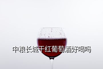 中粮长城干红葡萄酒好喝吗