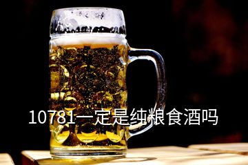 10781一定是纯粮食酒吗