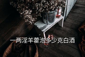 一两淫羊藿泡多少克白酒