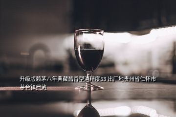 升级版赖茅八年典藏酱香型酒精度53 出厂地贵州省仁怀市茅台镇典藏