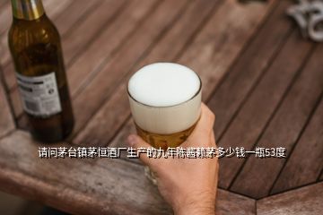 请问茅台镇茅恒酒厂生产的九年陈酱赖茅多少钱一瓶53度