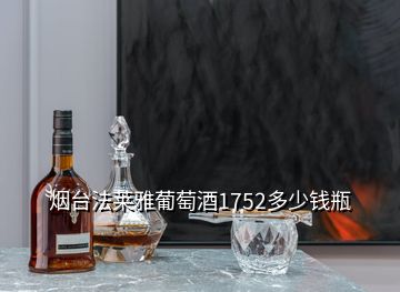 烟台法莱雅葡萄酒1752多少钱瓶