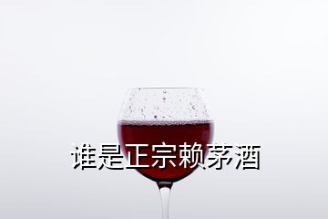 谁是正宗赖茅酒