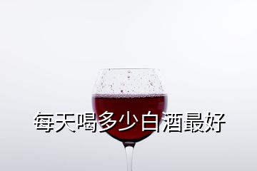 每天喝多少白酒最好