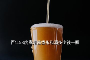 百年53度贵州酱香永和酒多少钱一瓶