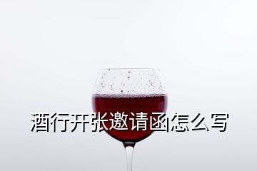 酒行开张邀请函怎么写