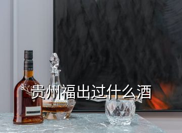 贵州福出过什么酒