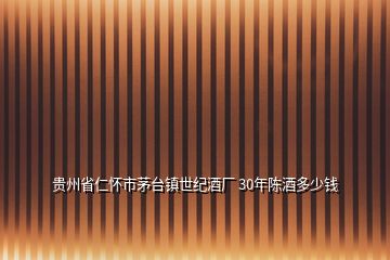 贵州省仁怀市茅台镇世纪酒厂 30年陈酒多少钱