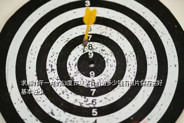 求解91年一月的53度五星茅台价值多少钱有照片保存完好基本没少