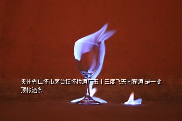 贵州省仁怀市茅台镇怀桥酒厂五十三度飞天国宾酒 是一批顶帐酒条