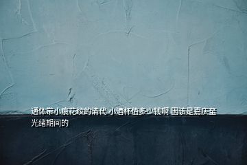 通体带小痕花纹的清代 小酒杯值多少钱啊 因该是嘉庆至光绪期间的