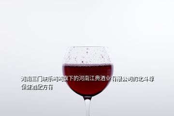 河南三门峡乐呵呵旗下的河南江典酒业有限公司的北斗尊保健酒配方有