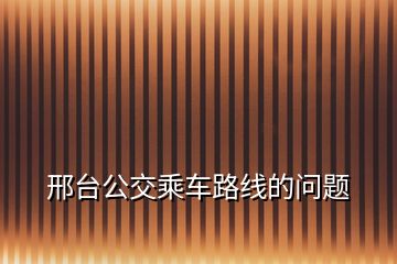 邢台公交乘车路线的问题