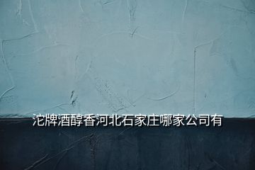 沱牌酒醇香河北石家庄哪家公司有