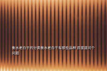 衡水老白干的分类衡水老白干有那些品种 百度提问个问题