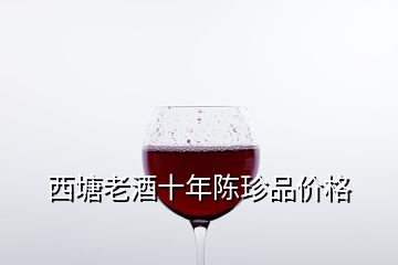 西塘老酒十年陈珍品价格