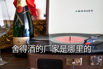 舍得酒的厂家是哪里的