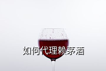 如何代理赖茅酒